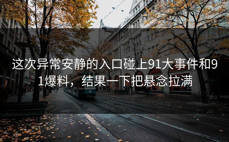 这次异常安静的入口碰上91大事件和91爆料，结果一下把悬念拉满